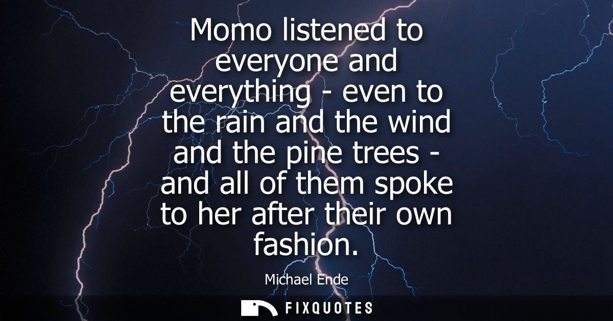 Momo listened to everyone and everything - even to the rain and the wind and the pine trees - and all of them spoke to h