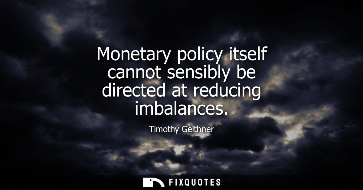 Monetary policy itself cannot sensibly be directed at reducing imbalances