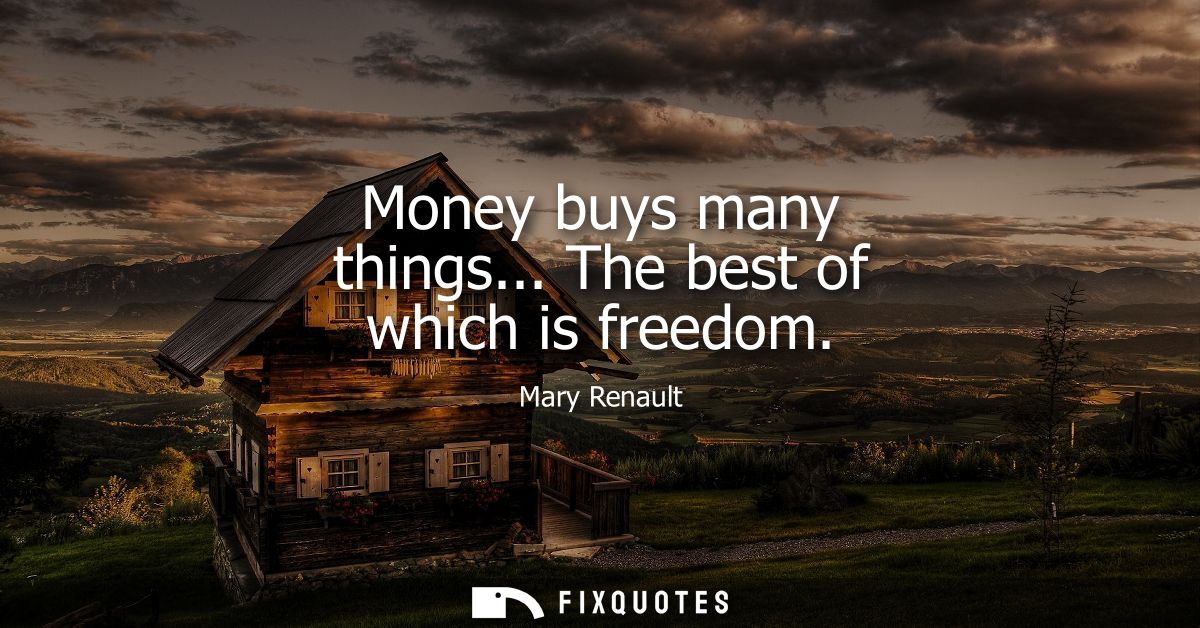 Money buys many things... The best of which is freedom