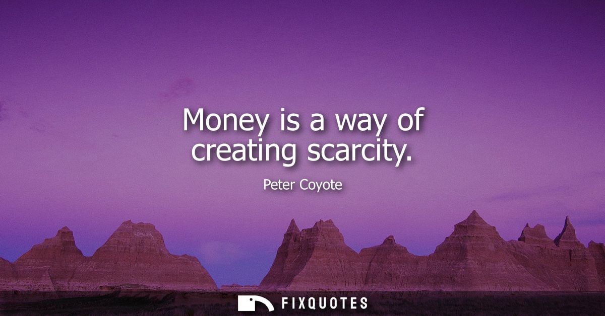 Money is a way of creating scarcity
