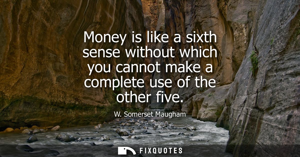 Money is like a sixth sense without which you cannot make a complete use of the other five