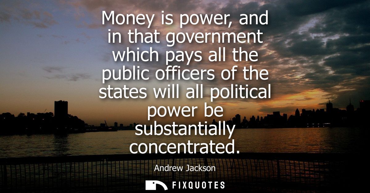 Money is power, and in that government which pays all the public officers of the states will all political power be subs
