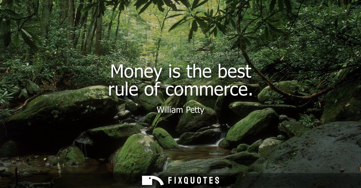 Money is the best rule of commerce