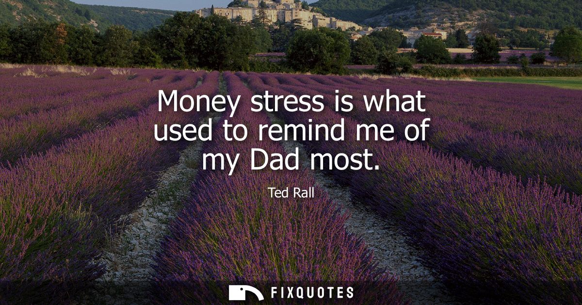Money stress is what used to remind me of my Dad most