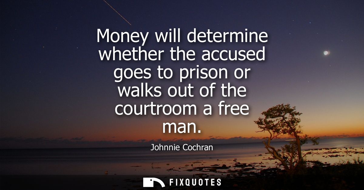 Money will determine whether the accused goes to prison or walks out of the courtroom a free man