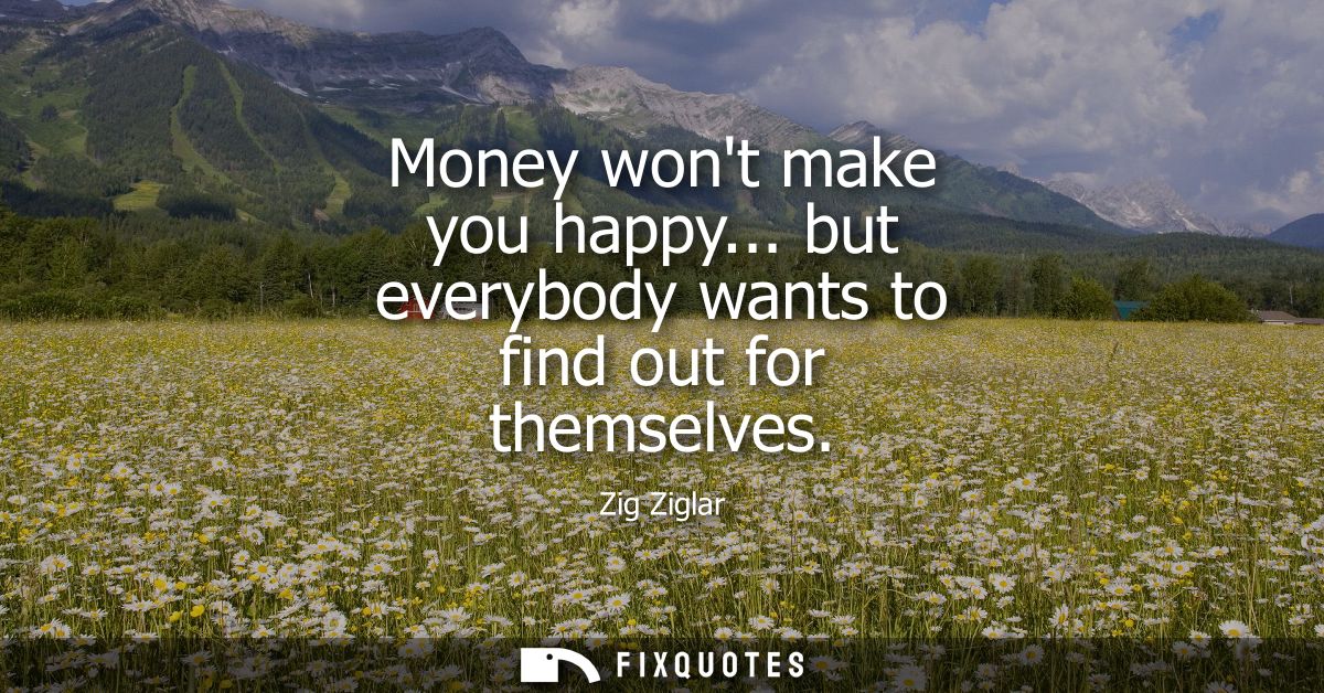 Money wont make you happy... but everybody wants to find out for themselves