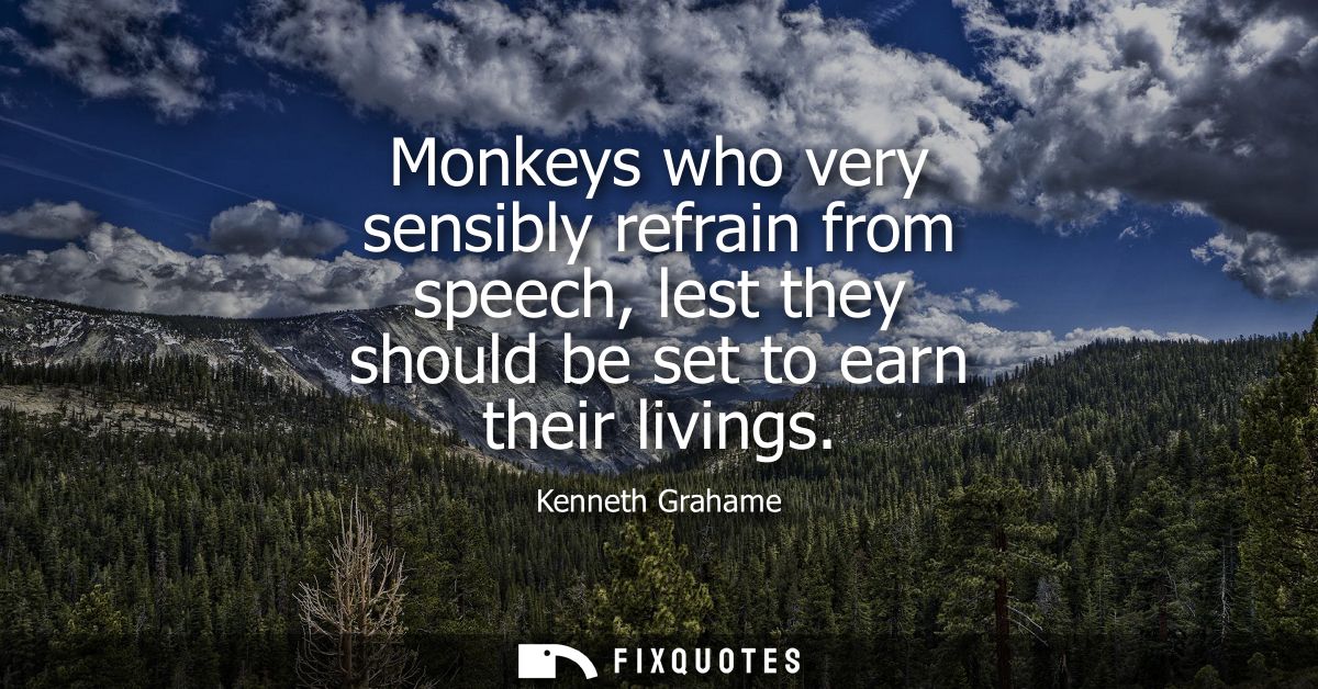Monkeys who very sensibly refrain from speech, lest they should be set to earn their livings