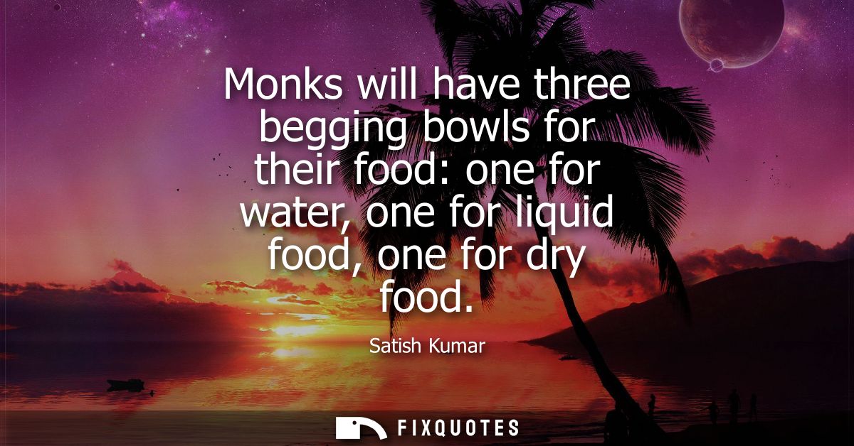Monks will have three begging bowls for their food: one for water, one for liquid food, one for dry food