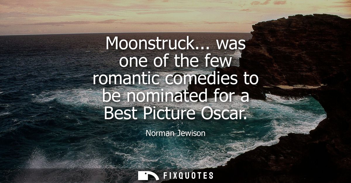 Moonstruck... was one of the few romantic comedies to be nominated for a Best Picture Oscar