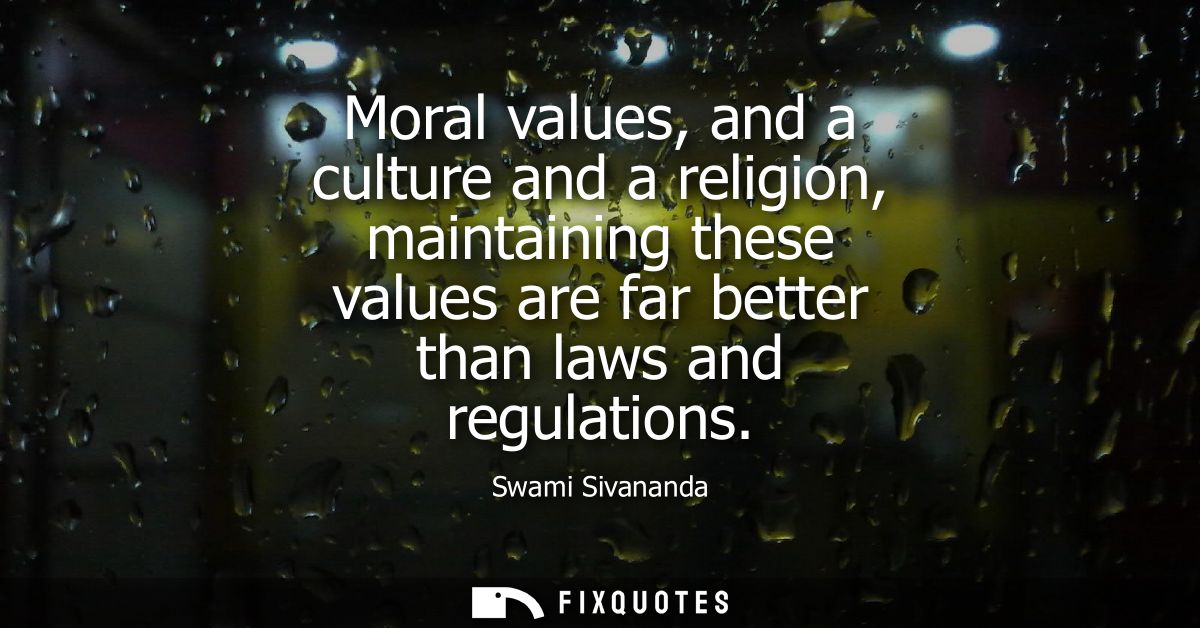 Moral values, and a culture and a religion, maintaining these values are far better than laws and regulations