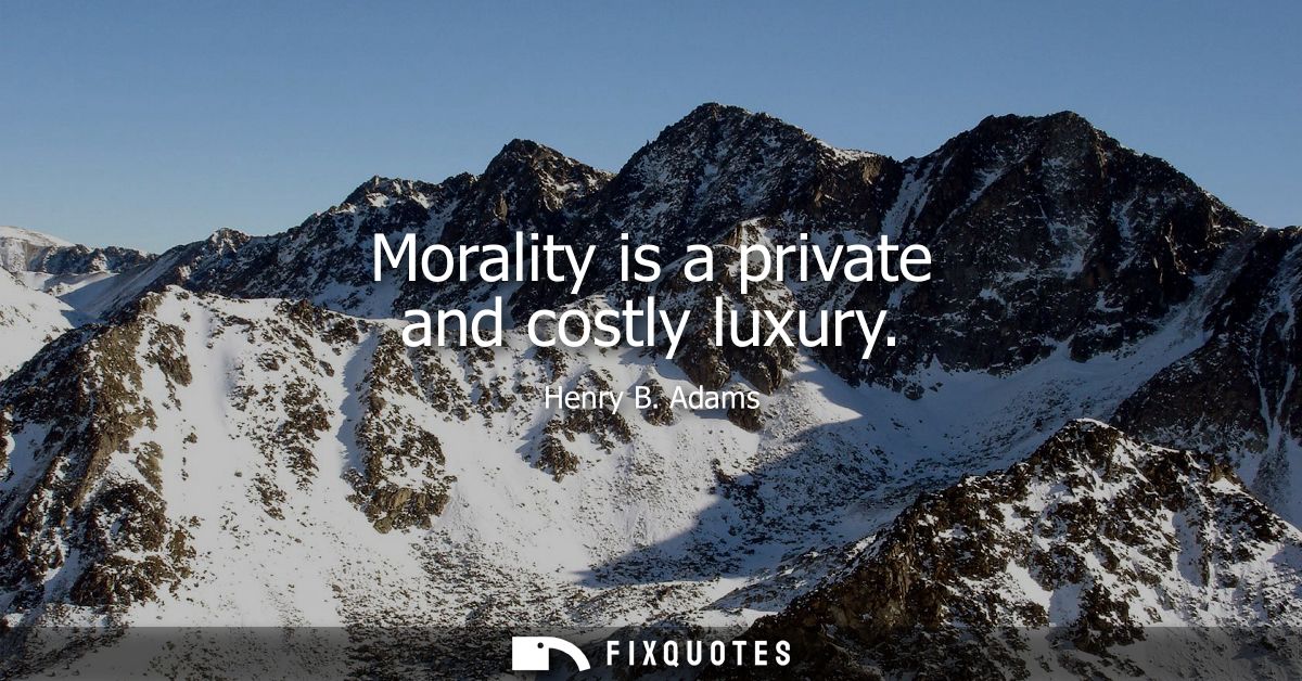 Morality is a private and costly luxury