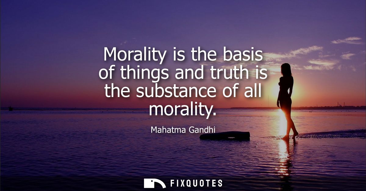 Morality is the basis of things and truth is the substance of all morality