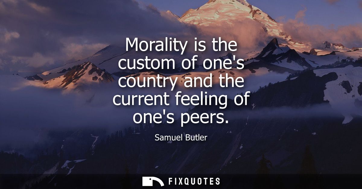 Morality is the custom of ones country and the current feeling of ones peers