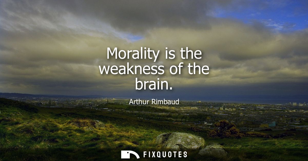 Morality is the weakness of the brain