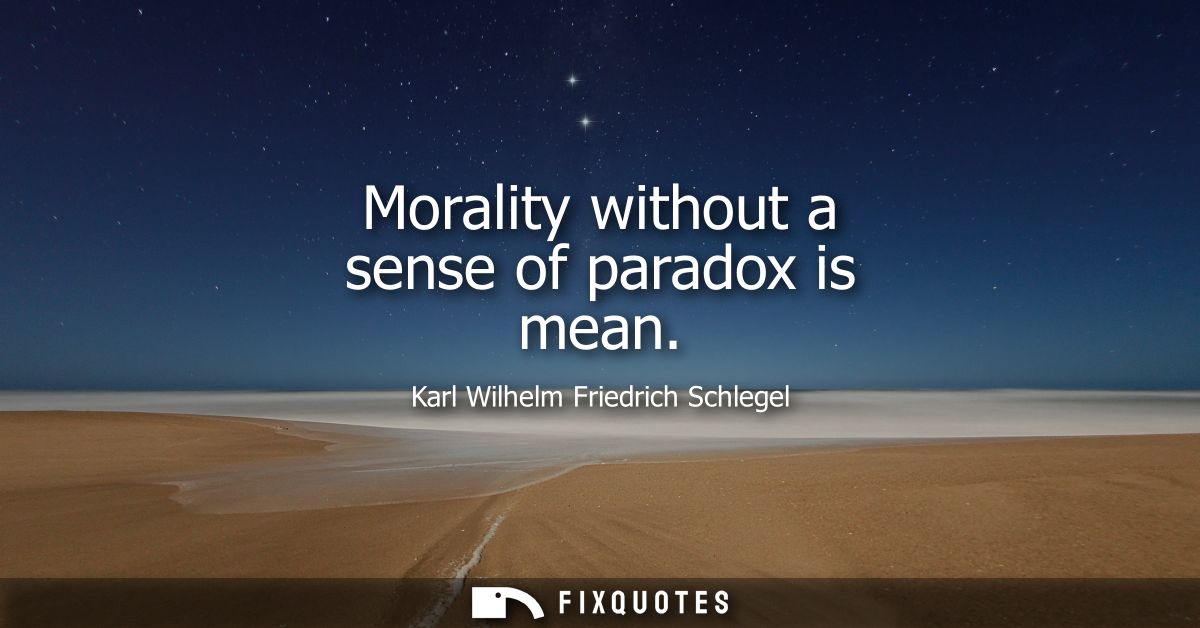 Morality without a sense of paradox is mean - Karl Wilhelm Friedrich Schlegel