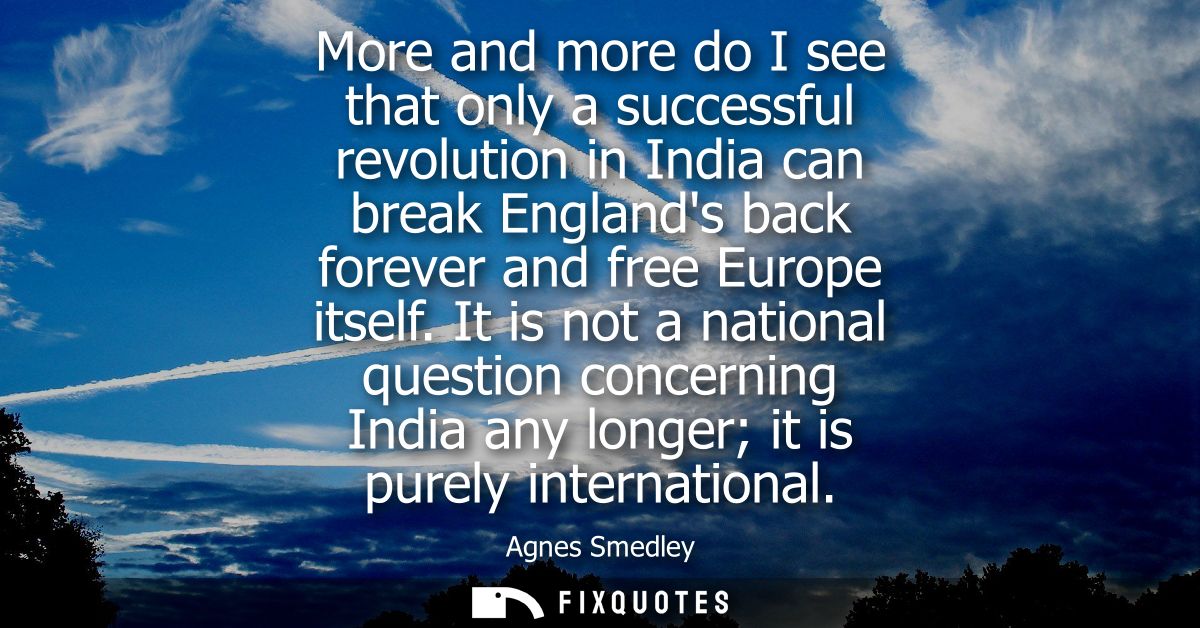 More and more do I see that only a successful revolution in India can break Englands back forever and free Europe itself