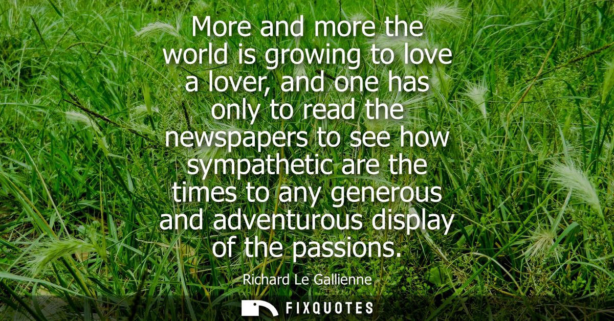 More and more the world is growing to love a lover, and one has only to read the newspapers to see how sympathetic are t