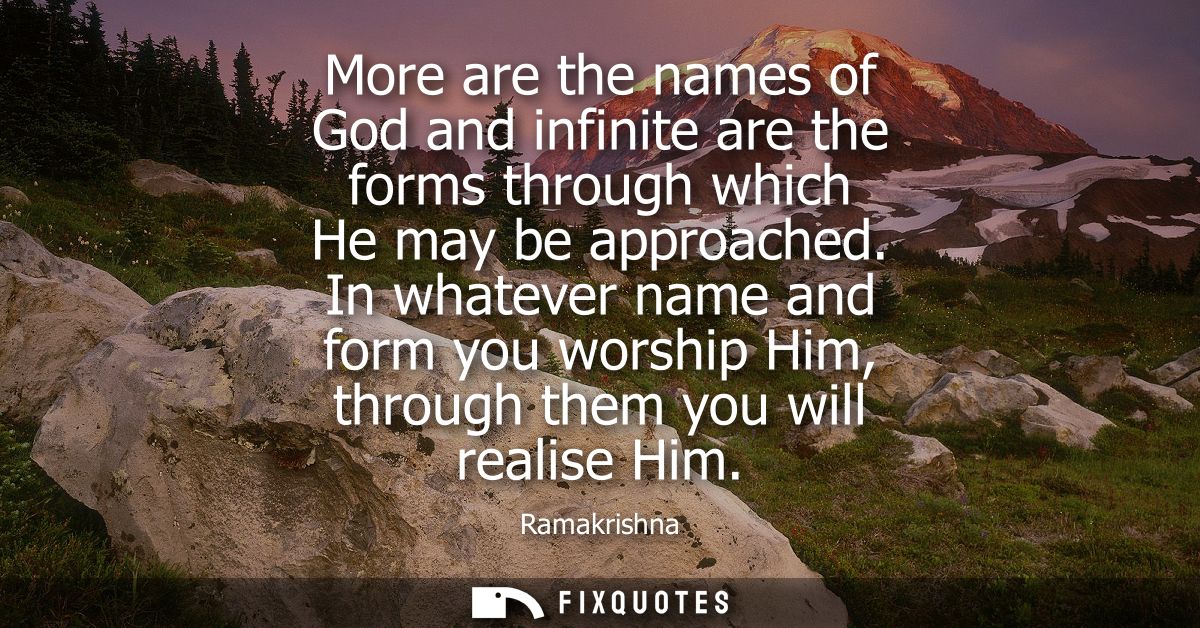 More are the names of God and infinite are the forms through which He may be approached. In whatever name and form you w