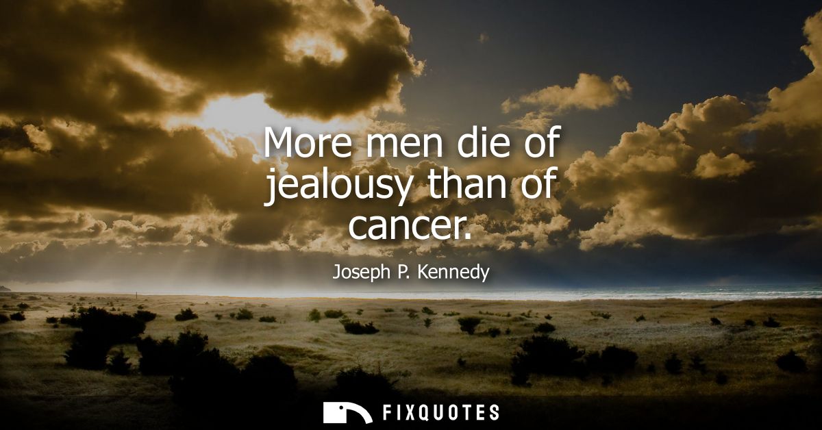 More men die of jealousy than of cancer
