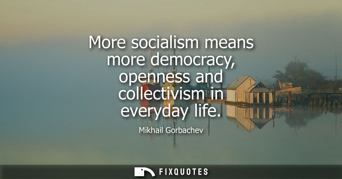 More socialism means more democracy, openness and collectivism in everyday life