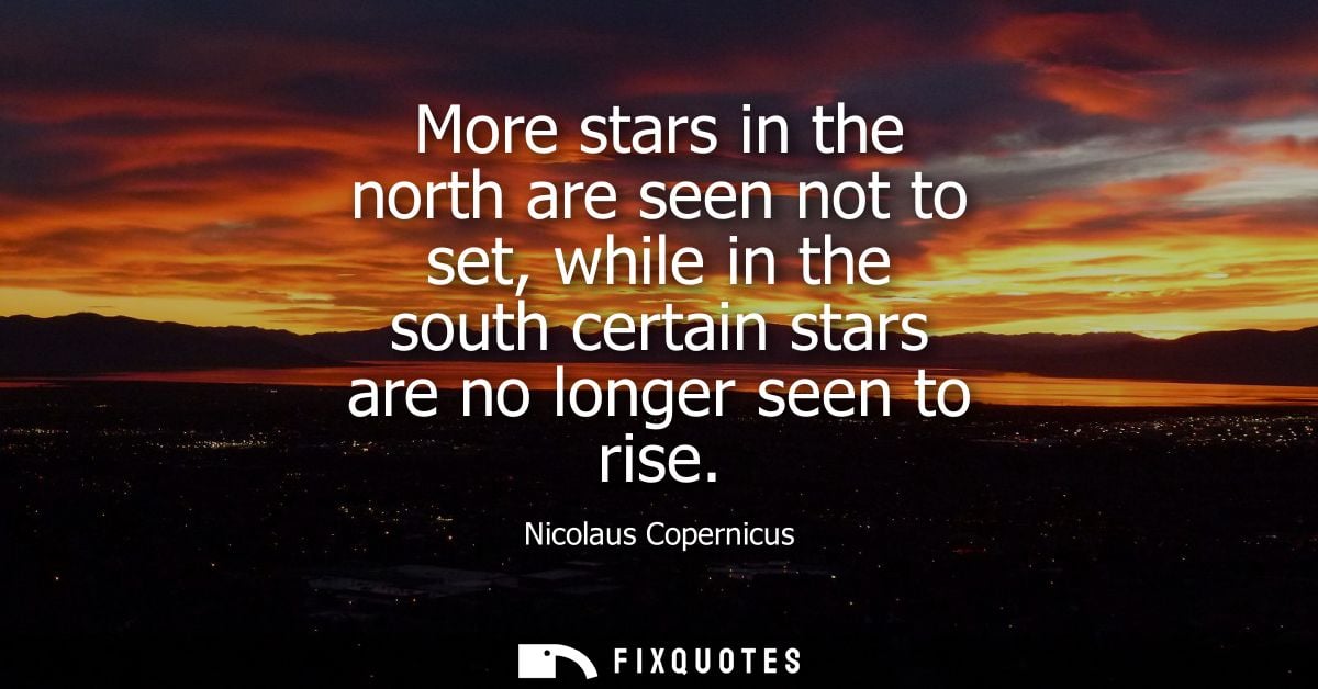 More stars in the north are seen not to set, while in the south certain stars are no longer seen to rise