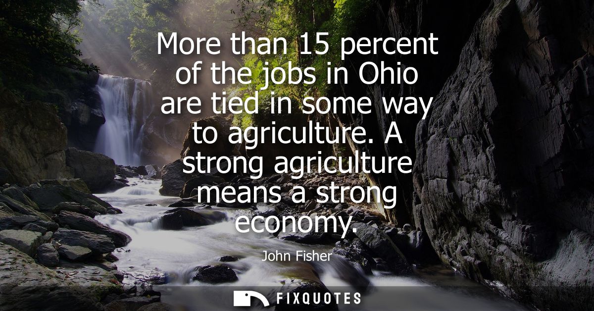 More than 15 percent of the jobs in Ohio are tied in some way to agriculture. A strong agriculture means a strong econom