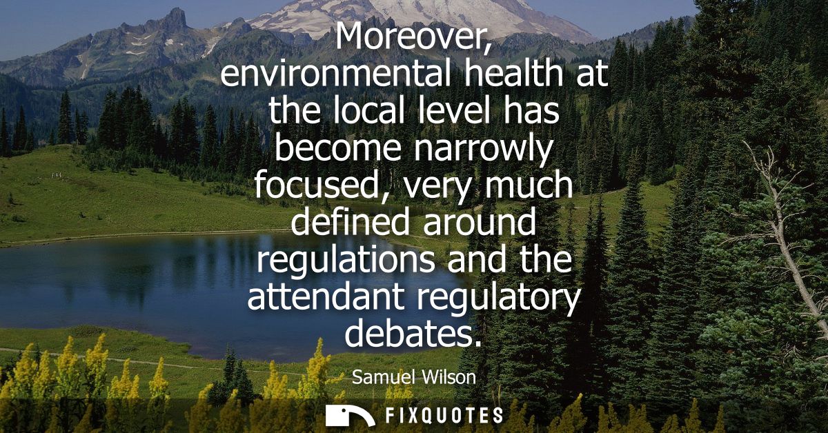 Moreover, environmental health at the local level has become narrowly focused, very much defined around regulations and 