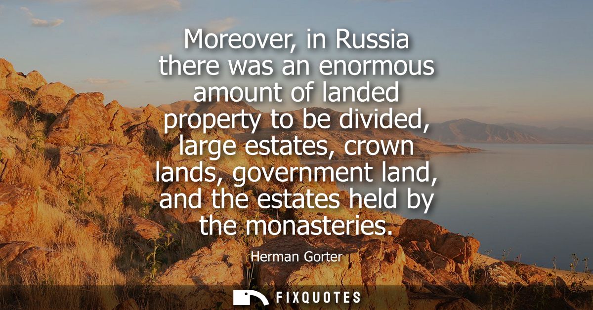 Moreover, in Russia there was an enormous amount of landed property to be divided, large estates, crown lands, governmen