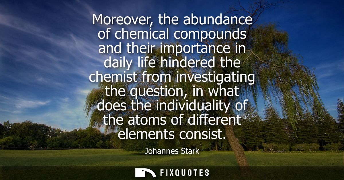 Moreover, the abundance of chemical compounds and their importance in daily life hindered the chemist from investigating