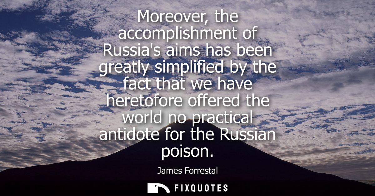 Moreover, the accomplishment of Russias aims has been greatly simplified by the fact that we have heretofore offered the