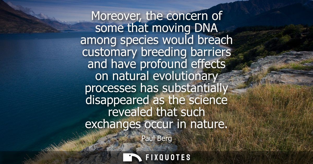Moreover, the concern of some that moving DNA among species would breach customary breeding barriers and have profound e
