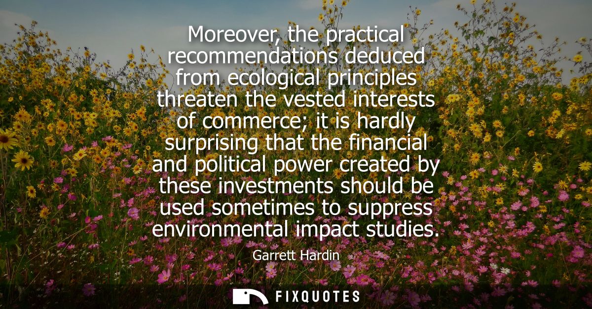 Moreover, the practical recommendations deduced from ecological principles threaten the vested interests of commerce it 