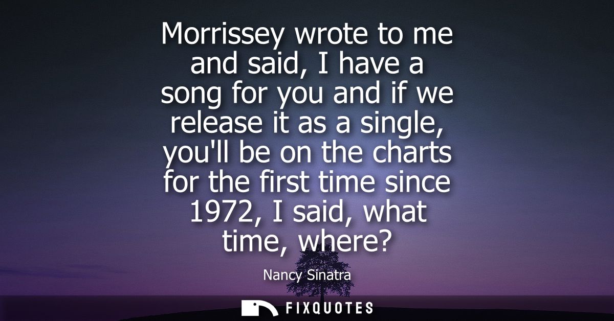 Morrissey wrote to me and said, I have a song for you and if we release it as a single, youll be on the charts for the f