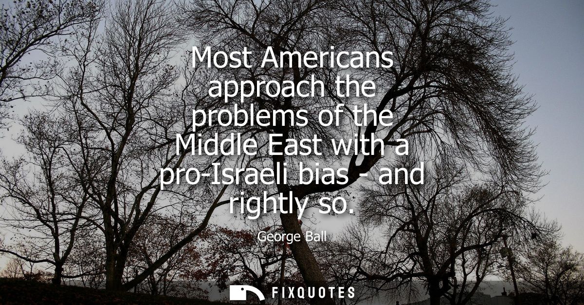 Most Americans approach the problems of the Middle East with a pro-Israeli bias - and rightly so