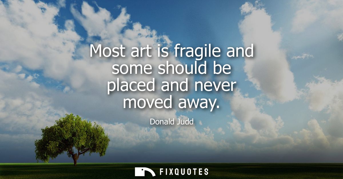 Most art is fragile and some should be placed and never moved away