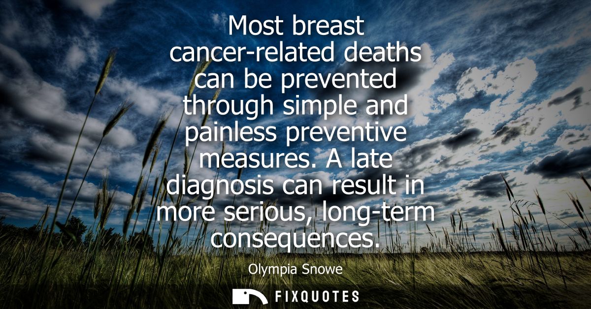 Most breast cancer-related deaths can be prevented through simple and painless preventive measures. A late diagnosis can