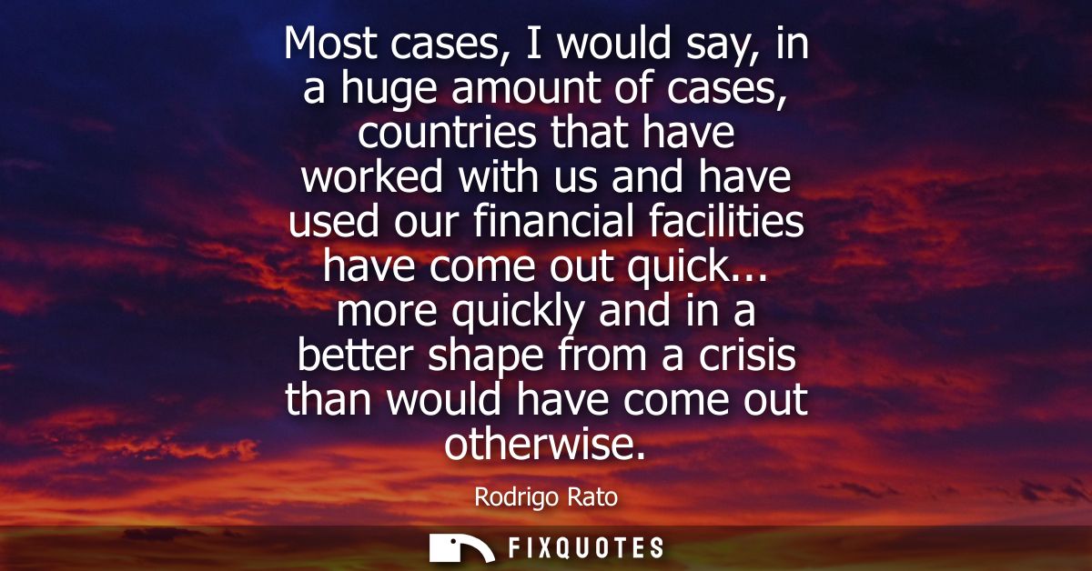 Most cases, I would say, in a huge amount of cases, countries that have worked with us and have used our financial facil