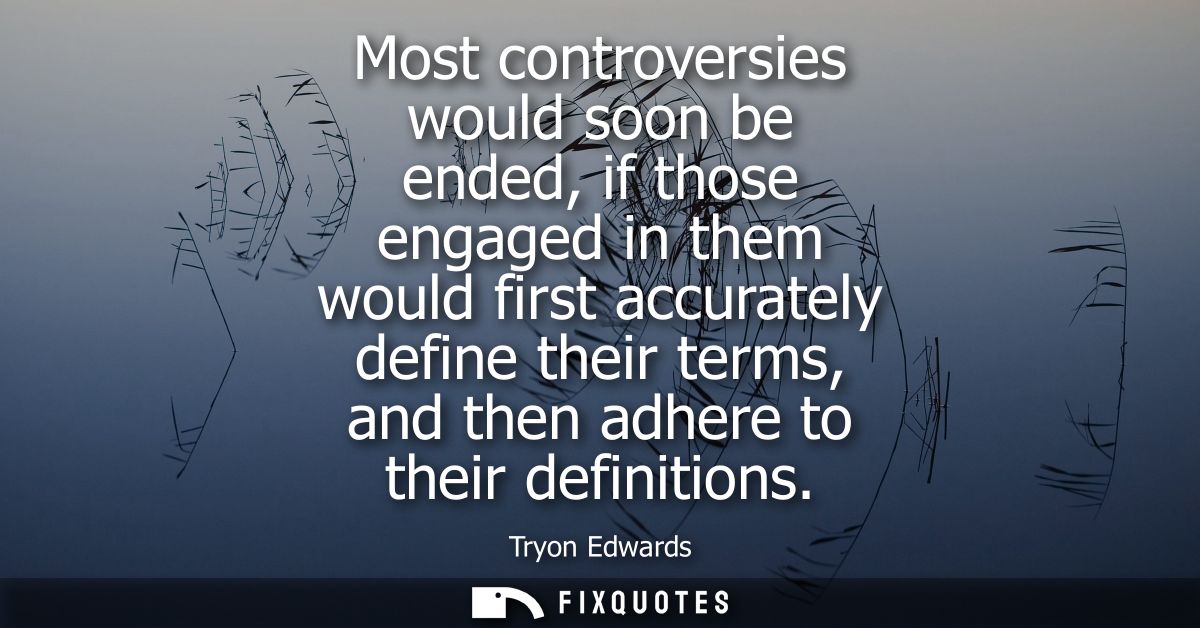 Most controversies would soon be ended, if those engaged in them would first accurately define their terms, and then adh