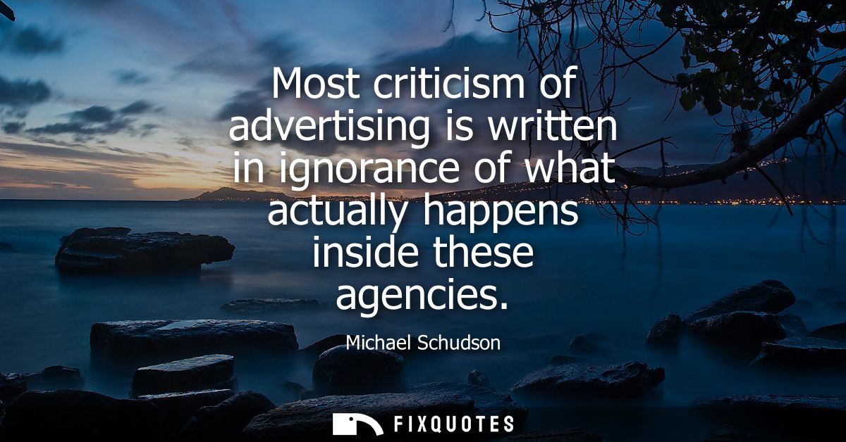Most criticism of advertising is written in ignorance of what actually happens inside these agencies