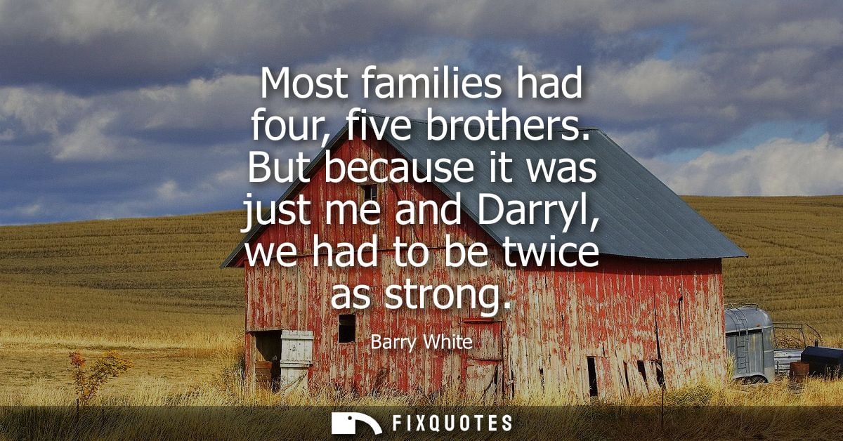 Most families had four, five brothers. But because it was just me and Darryl, we had to be twice as strong
