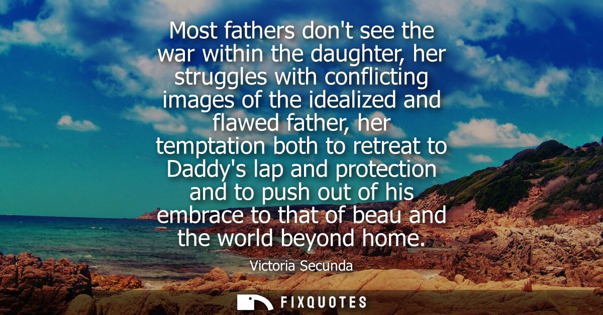 Most fathers dont see the war within the daughter, her struggles with conflicting images of the idealized and flawed fat