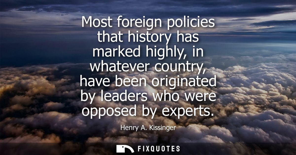 Most foreign policies that history has marked highly, in whatever country, have been originated by leaders who were oppo
