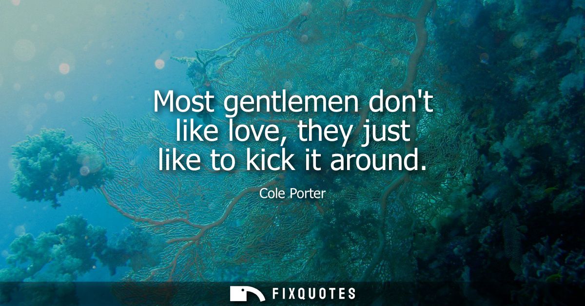 Most gentlemen dont like love, they just like to kick it around
