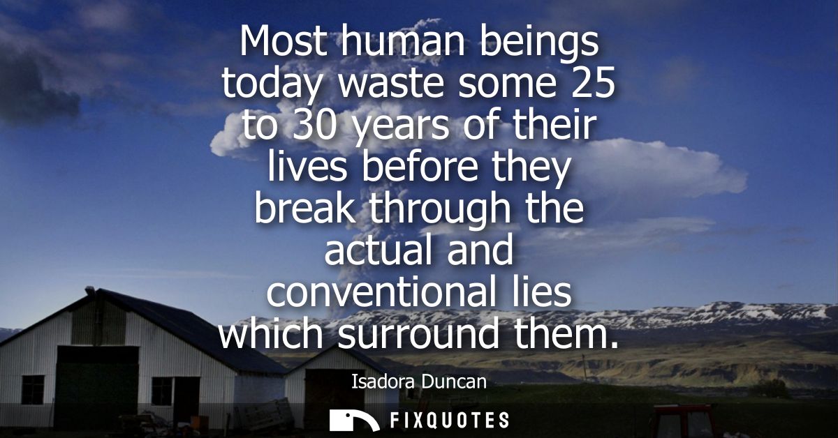 Most human beings today waste some 25 to 30 years of their lives before they break through the actual and conventional l