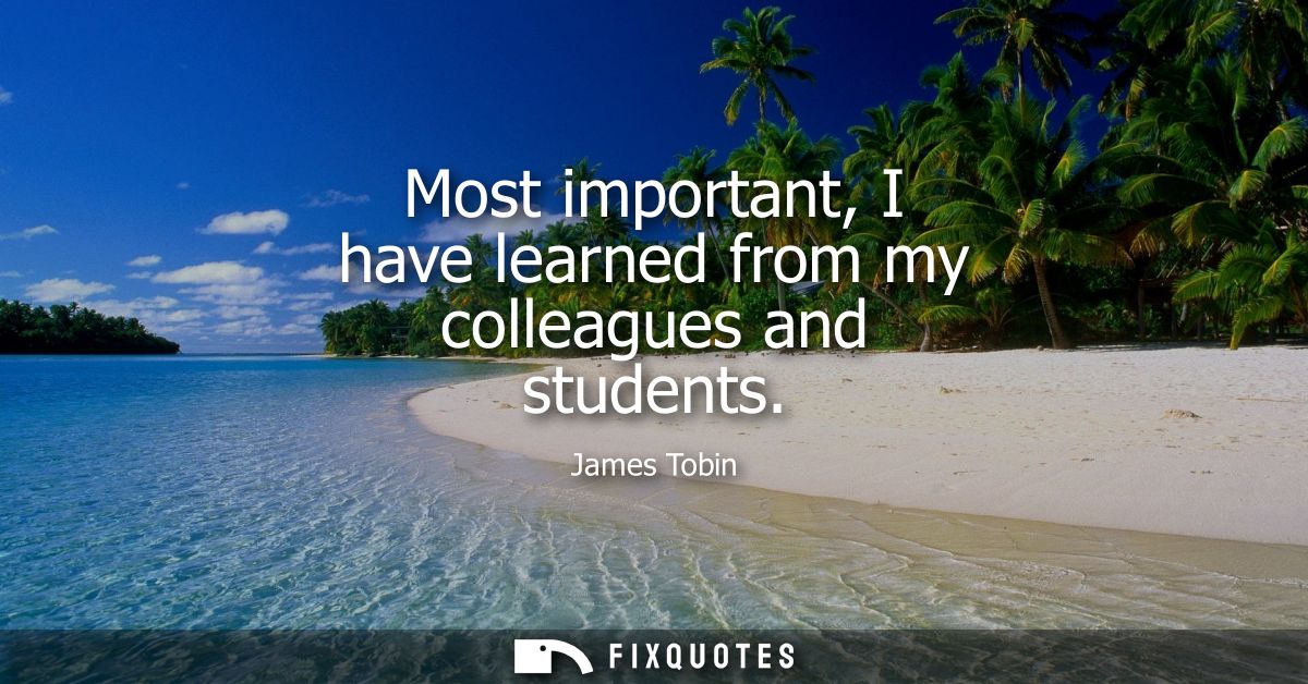 Most important, I have learned from my colleagues and students