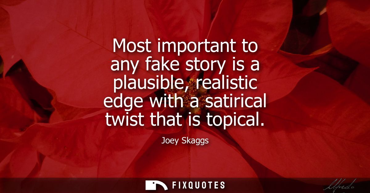 Most important to any fake story is a plausible, realistic edge with a satirical twist that is topical