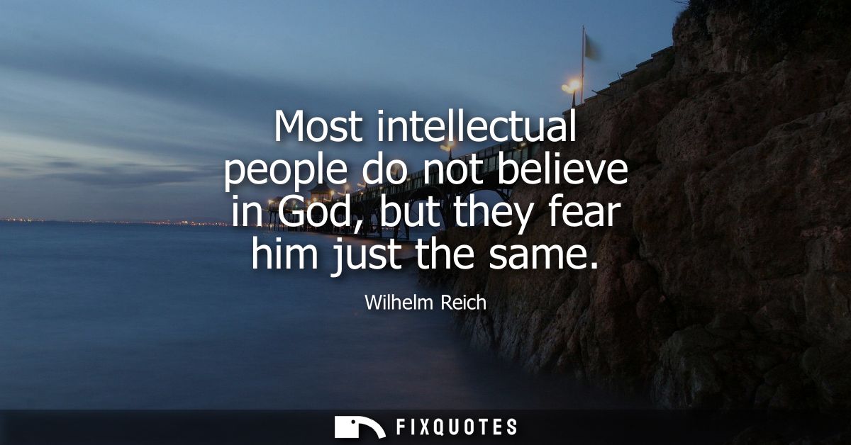 Most intellectual people do not believe in God, but they fear him just the same