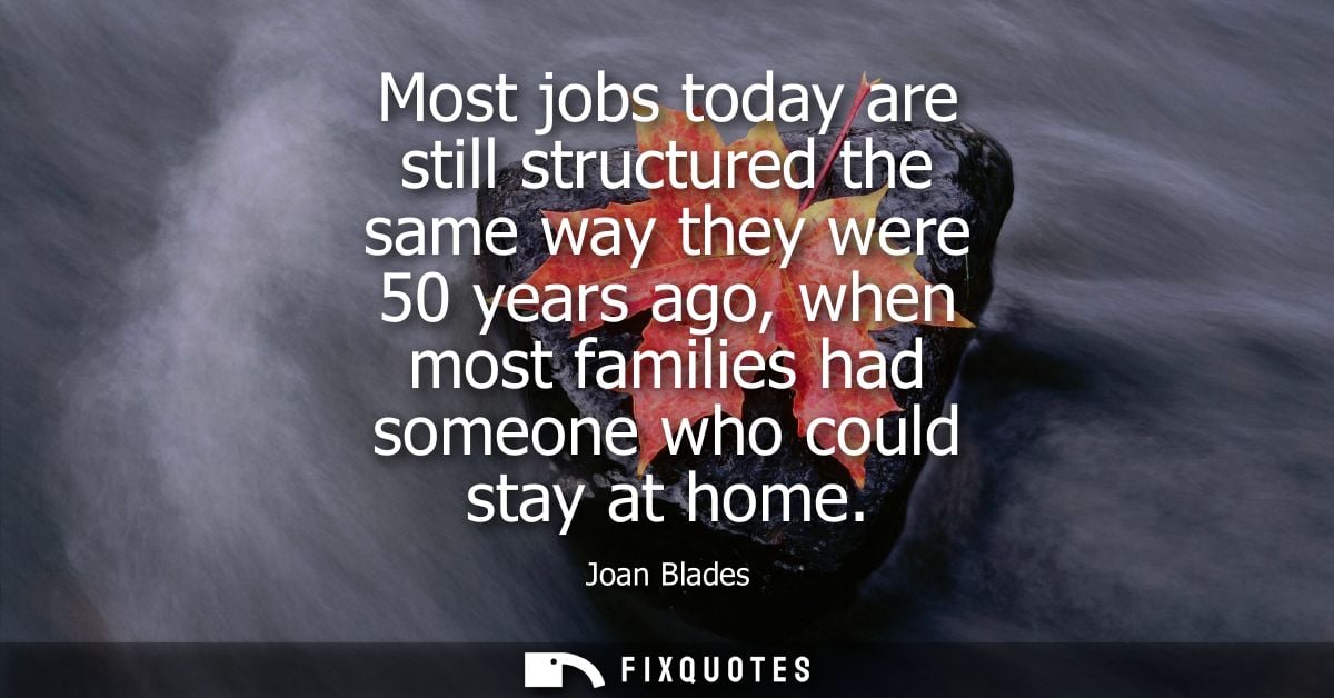 Most jobs today are still structured the same way they were 50 years ago, when most families had someone who could stay 