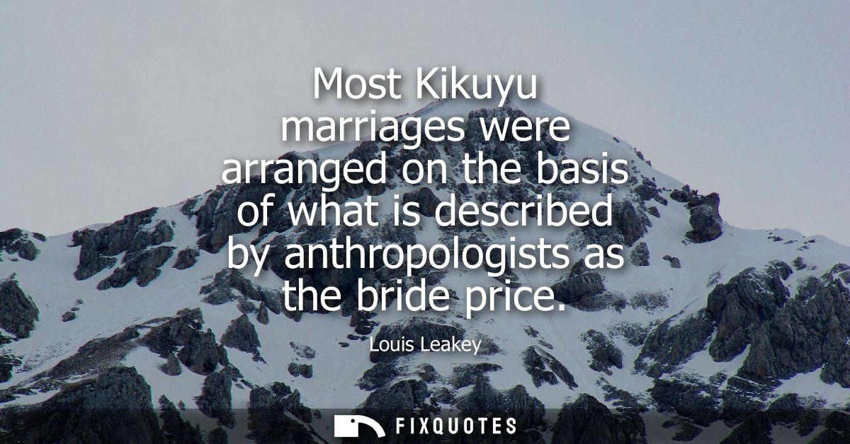 Most Kikuyu marriages were arranged on the basis of what is described by anthropologists as the bride price