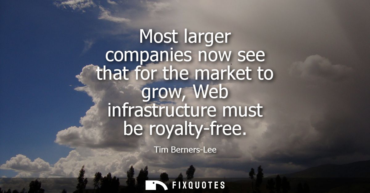 Most larger companies now see that for the market to grow, Web infrastructure must be royalty-free